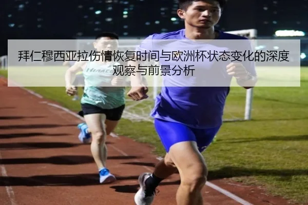 拜仁穆西亚拉伤情恢复时间与欧洲杯状态变化的深度观察与前景分析