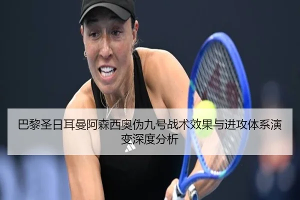 巴黎圣日耳曼阿森西奥伪九号战术效果与进攻体系演变深度分析