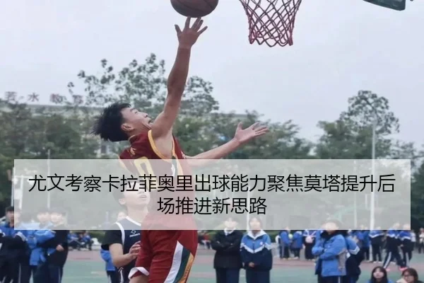 尤文考察卡拉菲奥里出球能力聚焦莫塔提升后场推进新思路