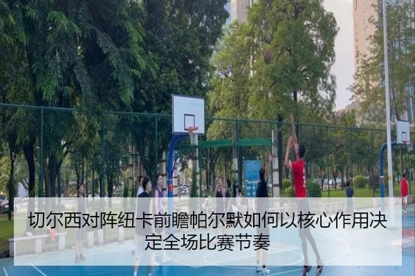 切尔西对阵纽卡前瞻帕尔默如何以核心作用决定全场比赛节奏