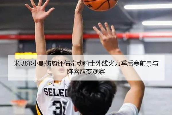 米切尔小腿伤势评估牵动骑士外线火力季后赛前景与阵容应变观察