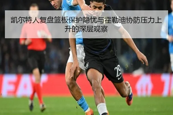 凯尔特人复盘篮板保护隐忧与霍勒迪协防压力上升的深层观察